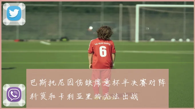 巴斯托尼因伤缺席意杯半决赛对阵科莫和卡利亚里均无法出战