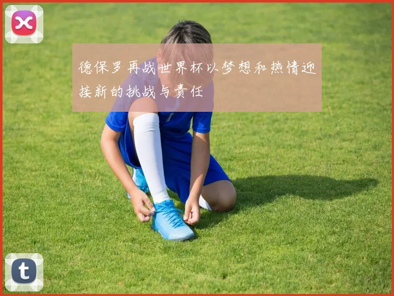 德保罗再战世界杯以梦想和热情迎接新的挑战与责任