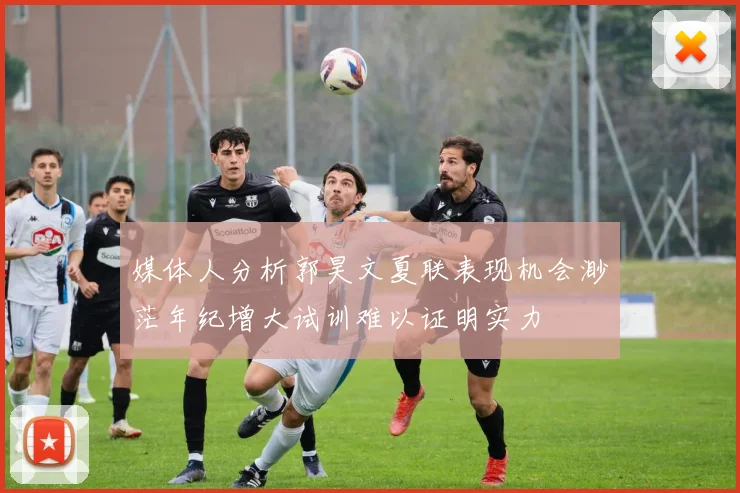 媒体人分析郭昊文夏联表现机会渺茫年纪增大试训难以证明实力
