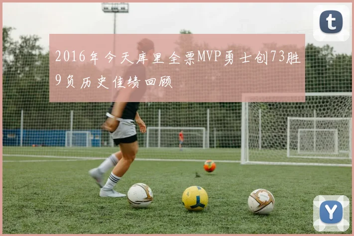 2016年今天库里全票MVP勇士创73胜9负历史佳绩回顾
