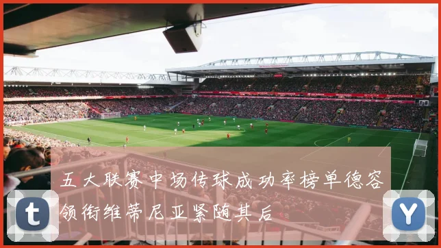 五大联赛中场传球成功率榜单德容领衔维蒂尼亚紧随其后