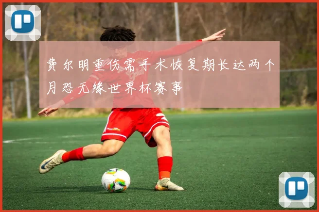 费尔明重伤需手术恢复期长达两个月恐无缘世界杯赛事