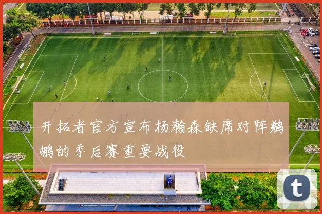 开拓者官方宣布杨瀚森缺席对阵鹈鹕的季后赛重要战役