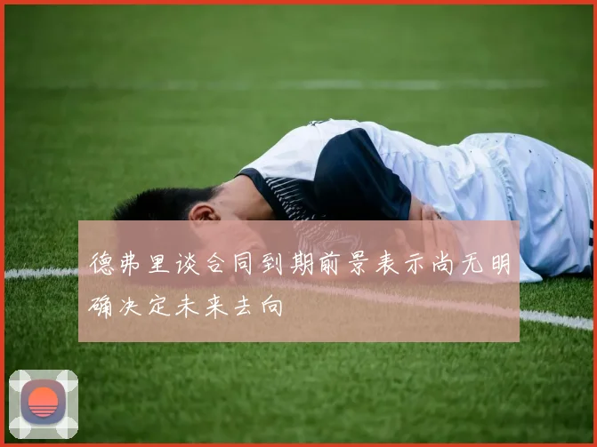 德弗里谈合同到期前景表示尚无明确决定未来去向