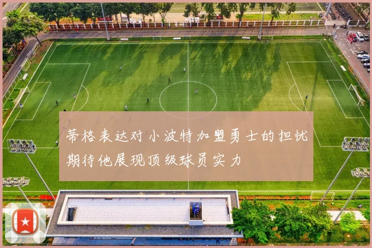 蒂格表达对小波特加盟勇士的担忧期待他展现顶级球员实力